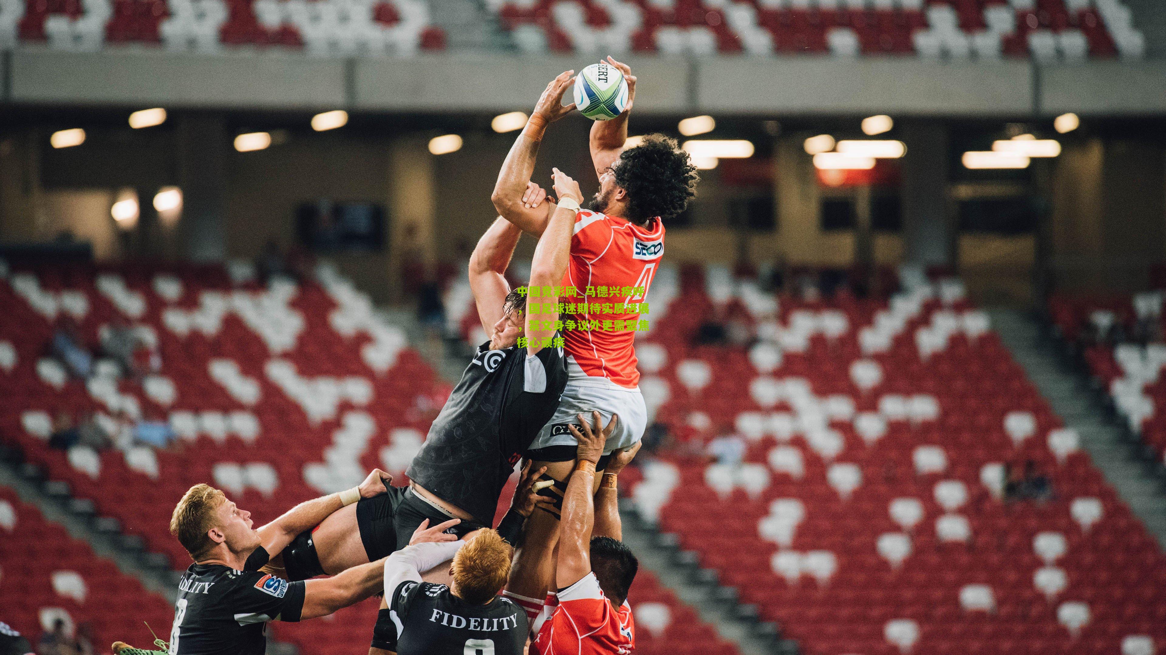 中国竞彩网_马德兴疾呼，国足球迷期待实质进展，禁文身争议外更需聚焦核心顽疾