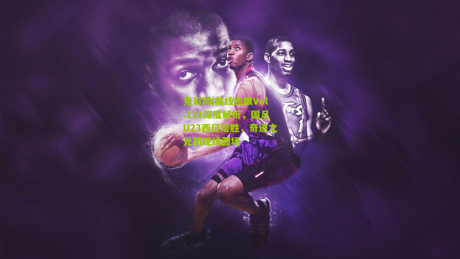 前线锐眼Vol.131深度解析，国足U23西征险胜，奇迹之光初现绿茵场
