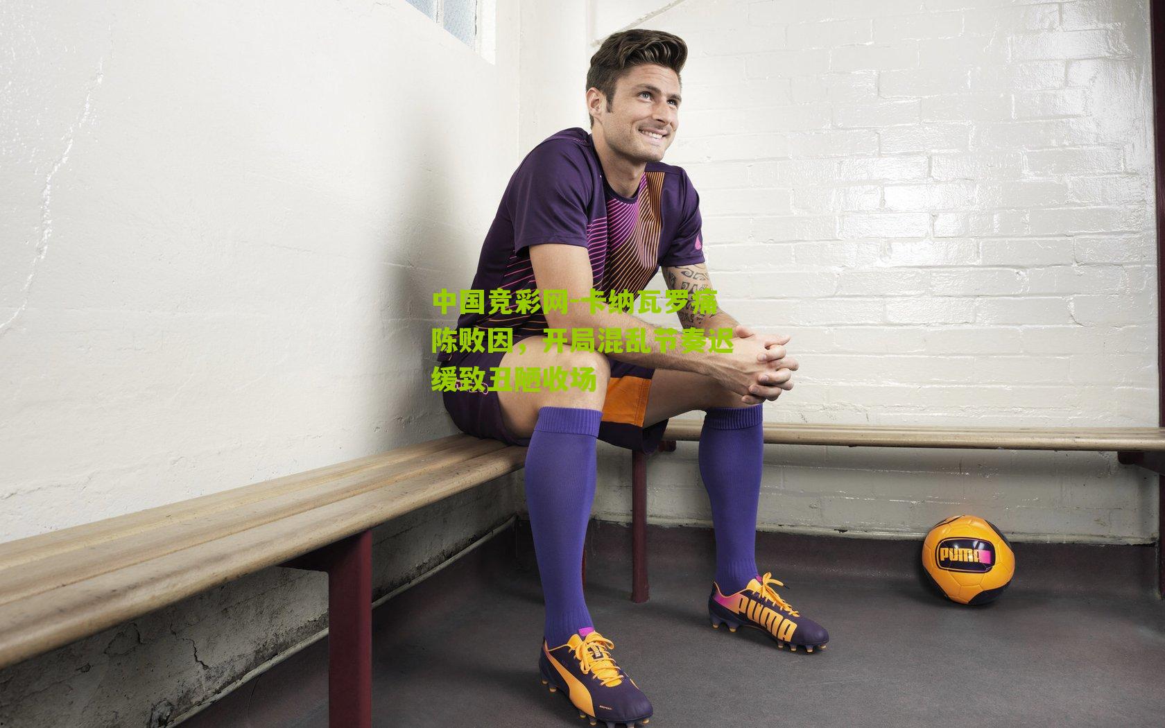 卡纳瓦罗痛陈败因，开局混乱节奏迟缓致丑陋收场