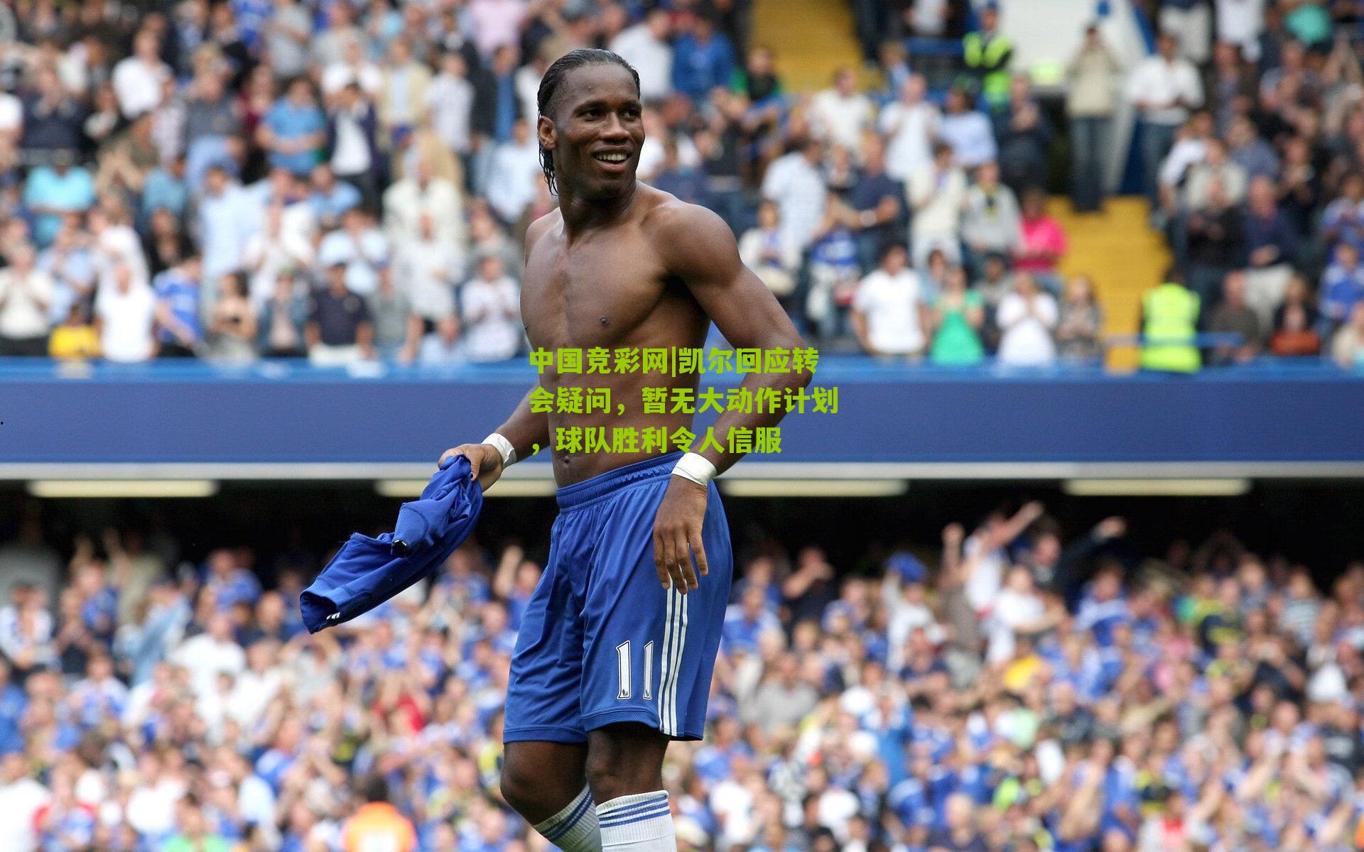 中国竞彩网|凯尔回应转会疑问，暂无大动作计划，球队胜利令人信服