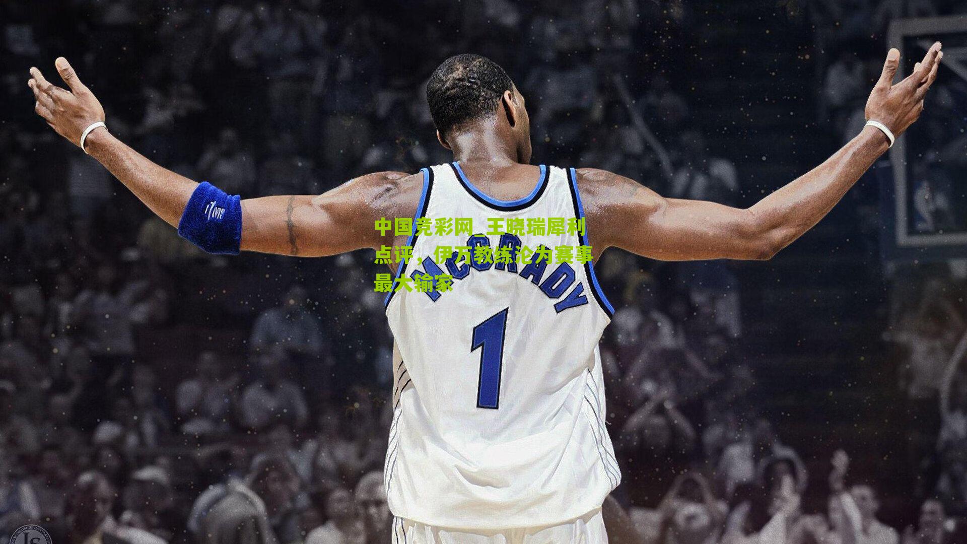 中国竞彩网_王晓瑞犀利点评，伊万教练沦为赛事最大输家
