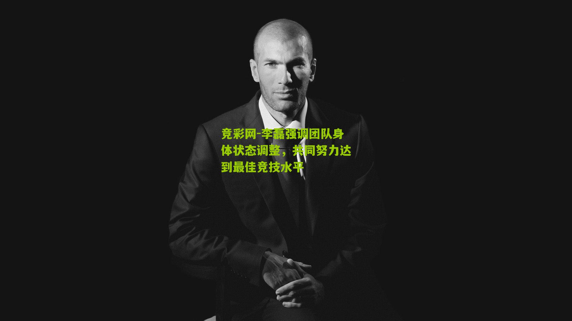 李磊强调团队身体状态调整，共同努力达到最佳竞技水平