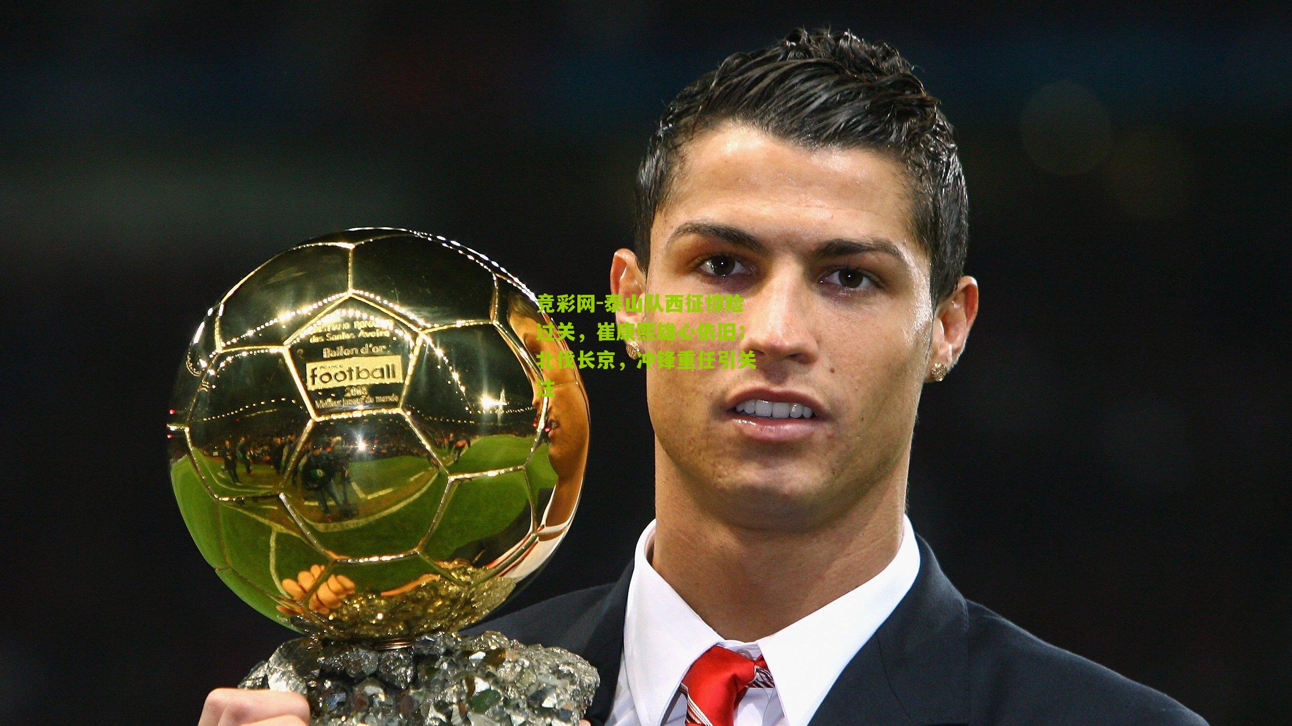 泰山队西征惊险过关，崔康熙雄心依旧；北伐长京，冲锋重任引关注