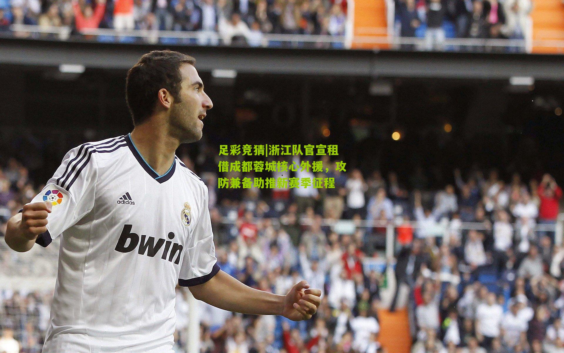 足彩竞猜|浙江队官宣租借成都蓉城核心外援，攻防兼备助推新赛季征程