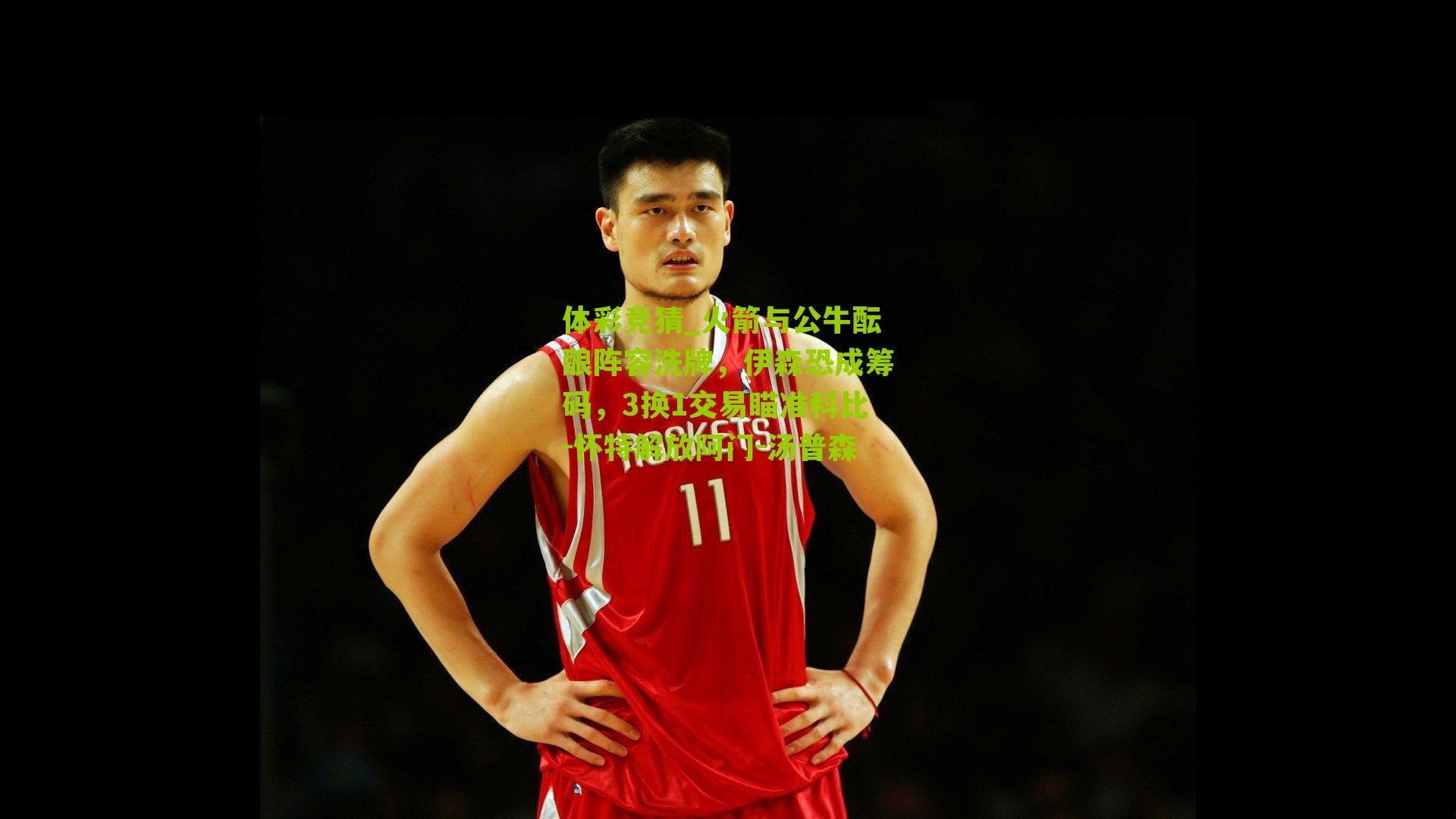 火箭与公牛酝酿阵容洗牌，伊森恐成筹码，3换1交易瞄准科比-怀特解放阿门-汤普森