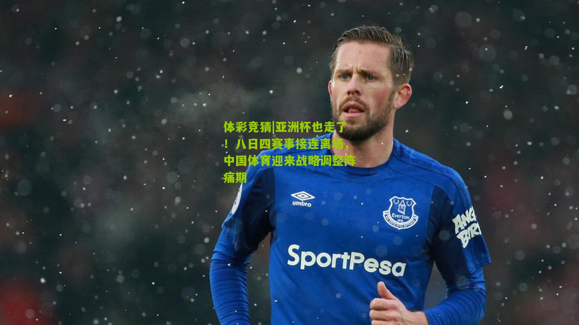 体彩竞猜|亚洲杯也走了！八日四赛事接连离场，中国体育迎来战略调整阵痛期