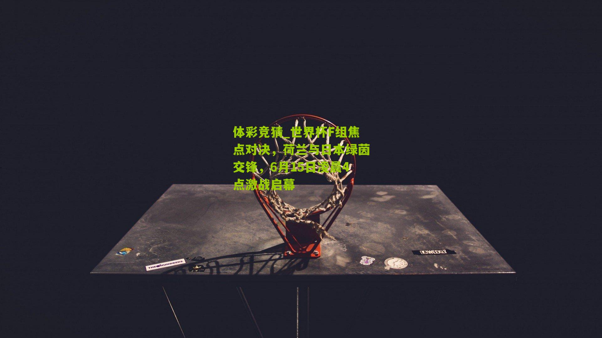 世界杯F组焦点对决，荷兰与日本绿茵交锋，6月15日凌晨4点激战启幕