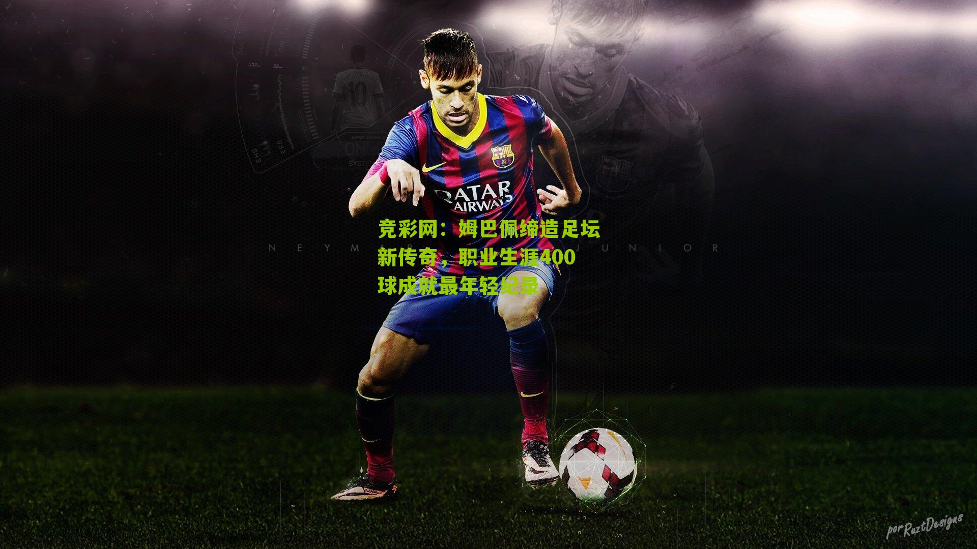 竞彩网：姆巴佩缔造足坛新传奇，职业生涯400球成就最年轻纪录