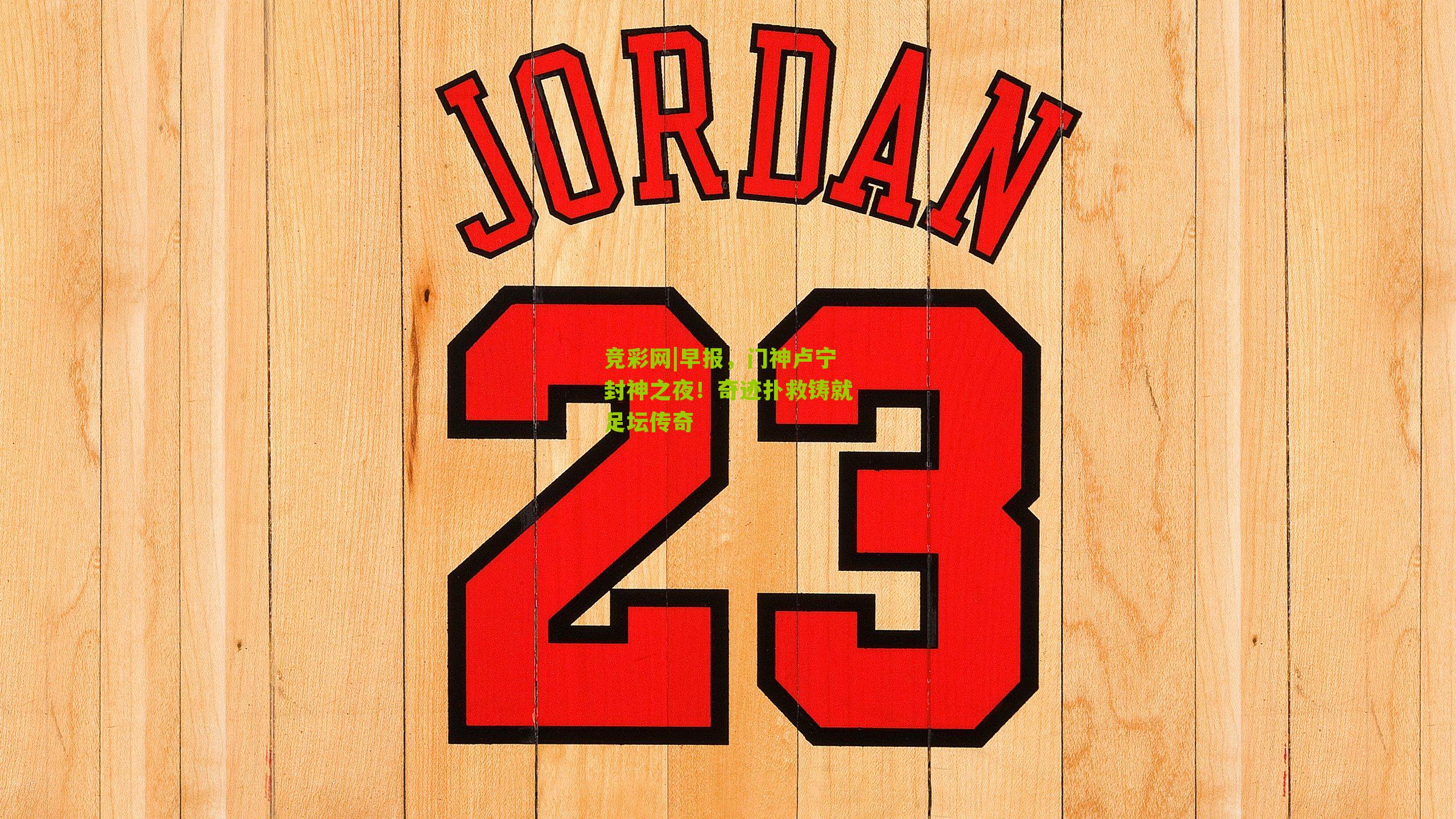 早报，门神卢宁封神之夜！奇迹扑救铸就足坛传奇