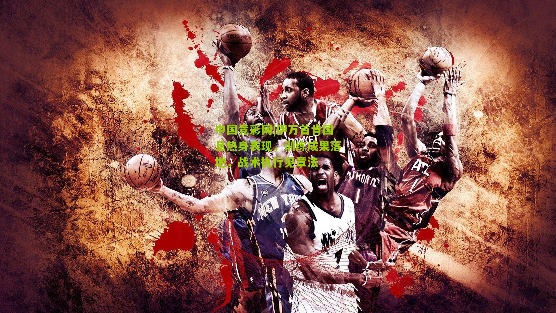 伊万首肯国足热身表现,训练成果落地,战术执行见章法