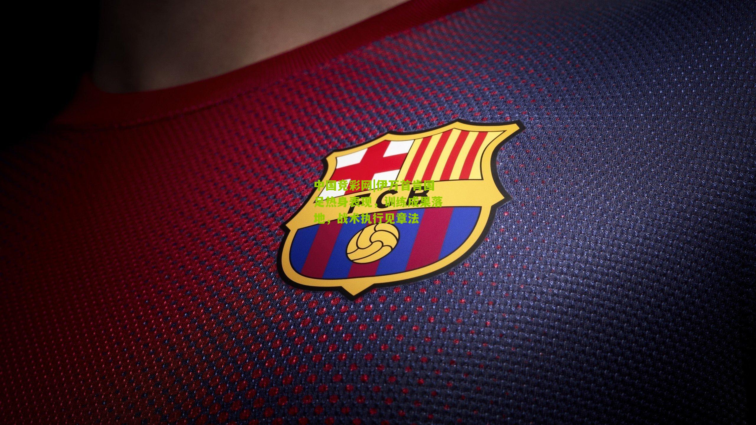 伊万首肯国足热身表现,训练成果落地,战术执行见章法