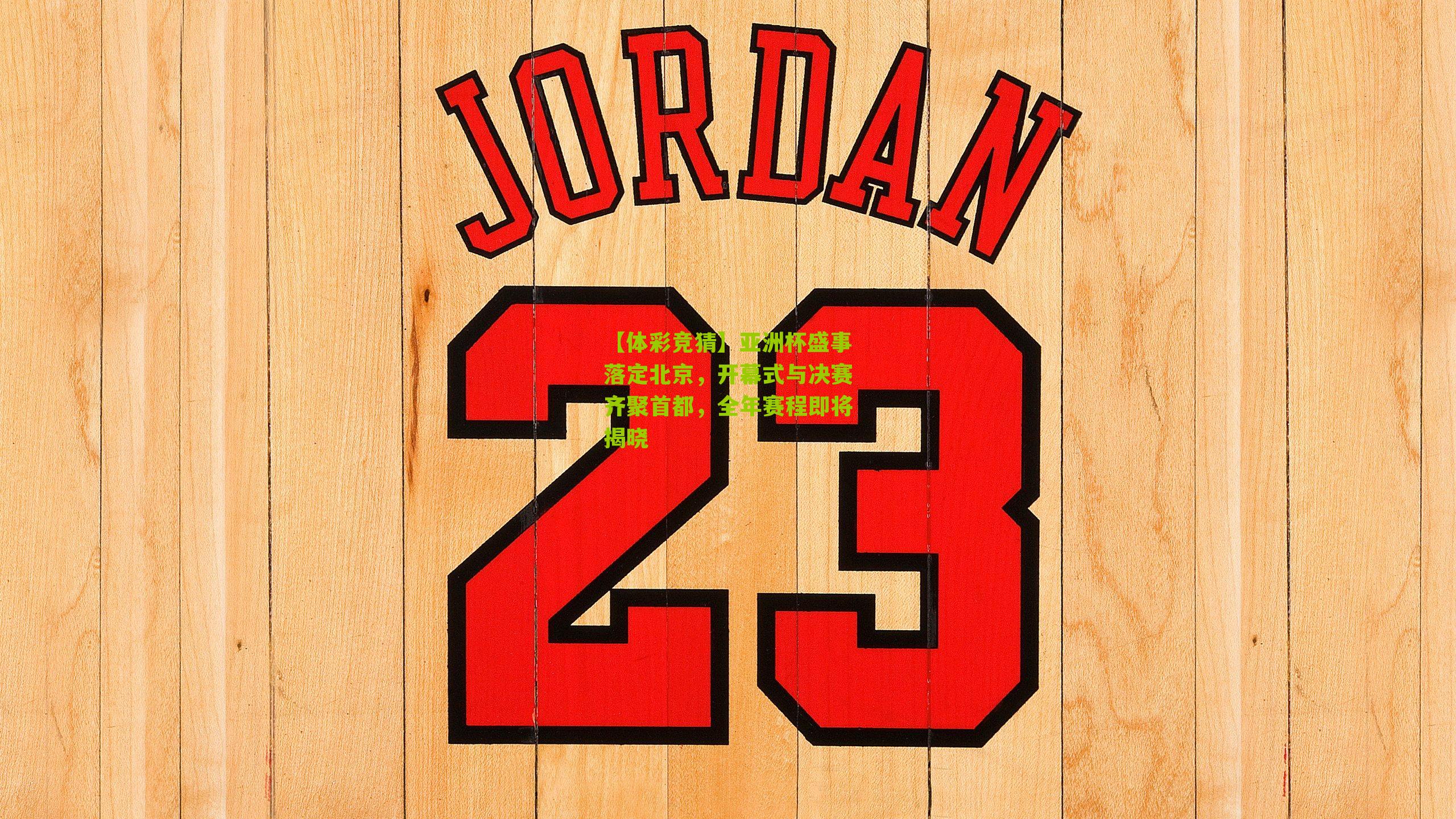 【体彩竞猜】亚洲杯盛事落定北京，开幕式与决赛齐聚首都，全年赛程即将揭晓