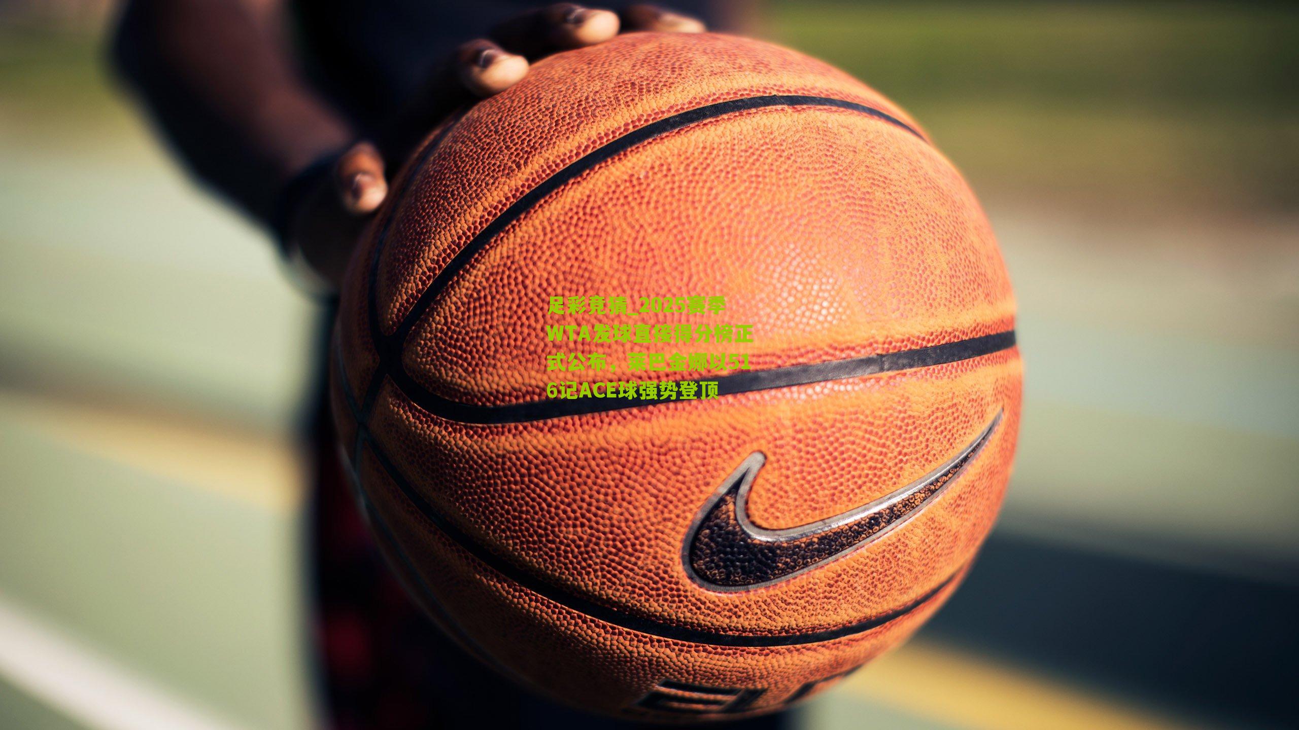 2025赛季WTA发球直接得分榜正式公布，莱巴金娜以516记ACE球强势登顶