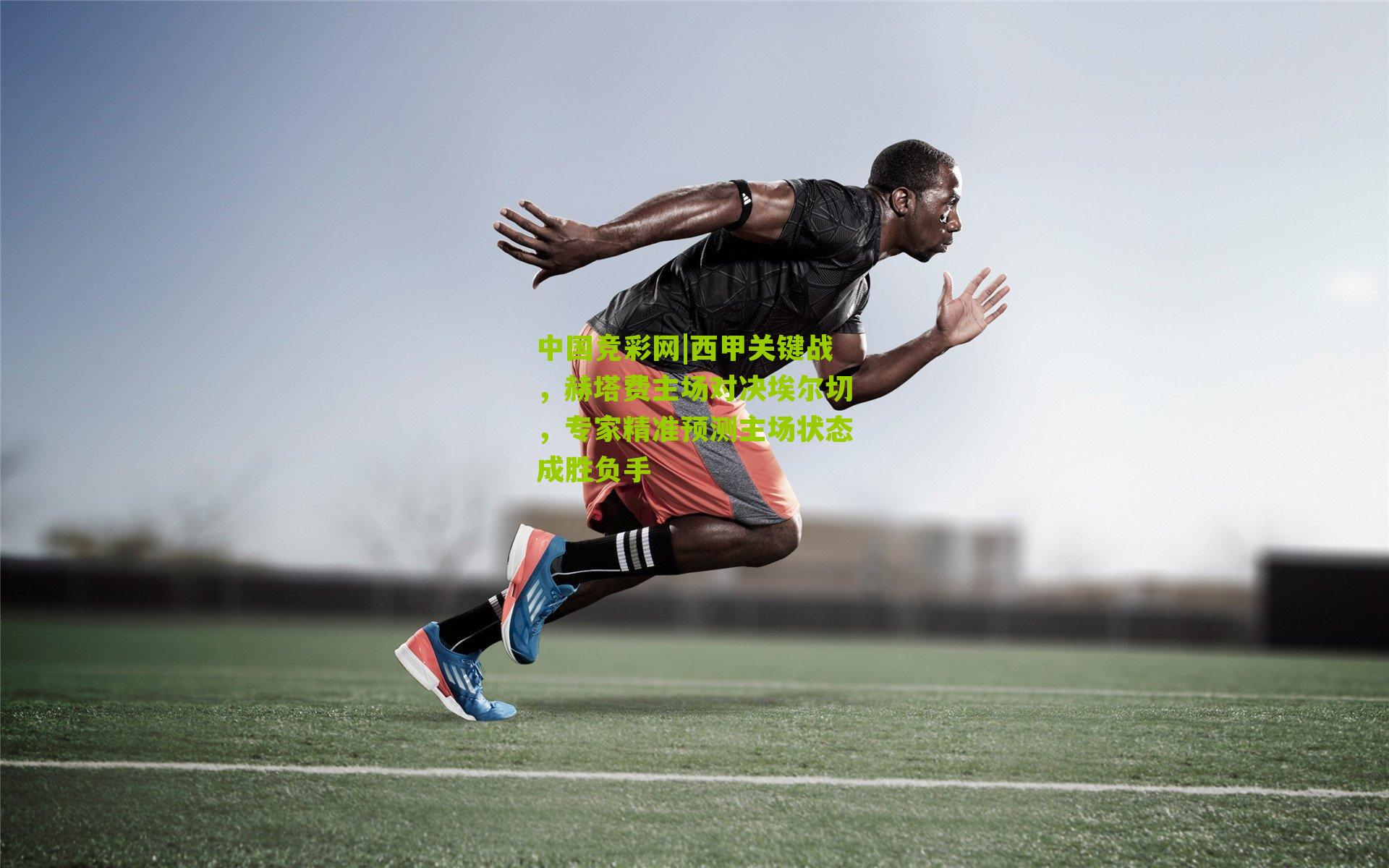 中国竞彩网|西甲关键战，赫塔费主场对决埃尔切，专家精准预测主场状态成胜负手