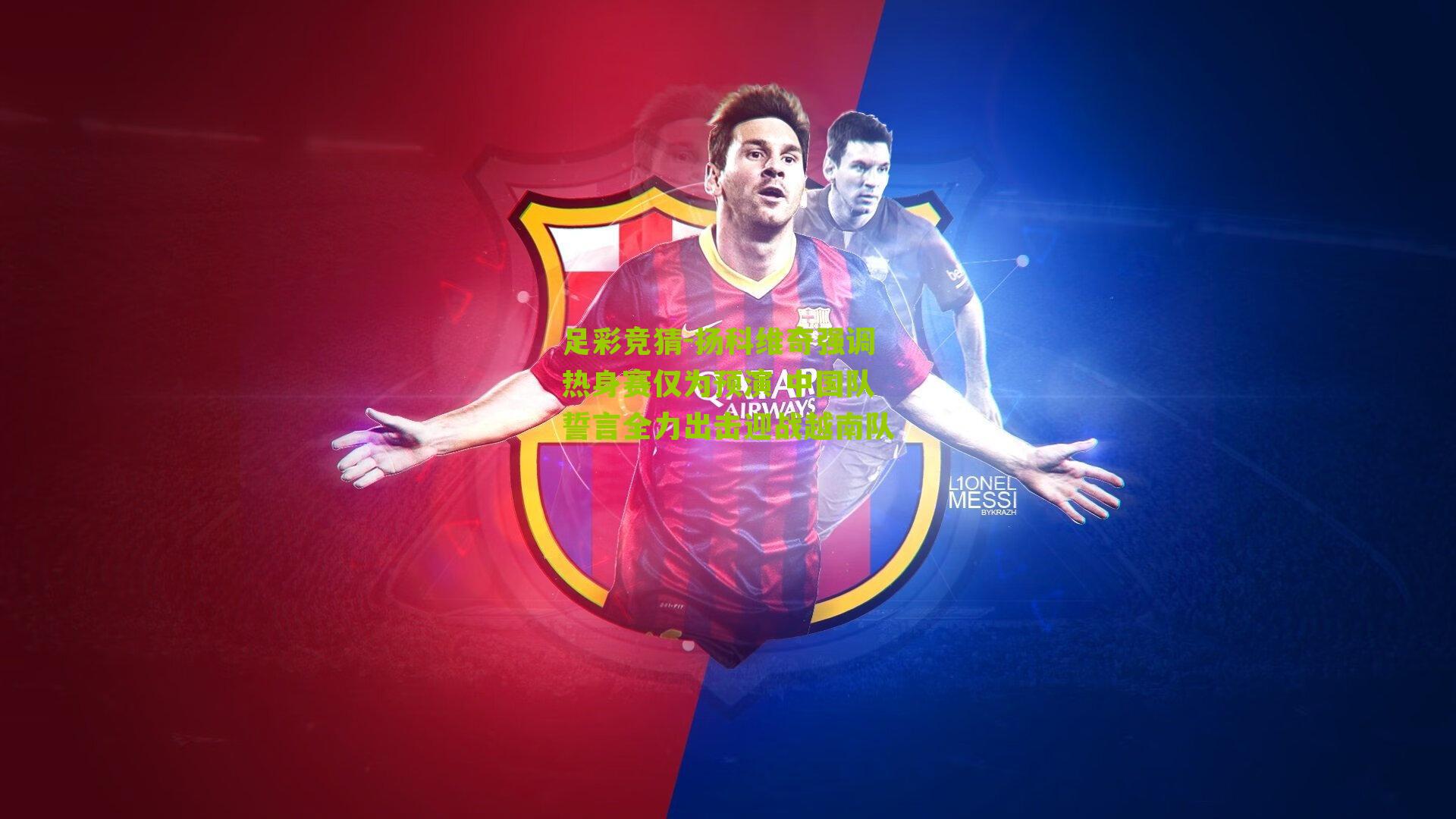 扬科维奇强调热身赛仅为预演 中国队誓言全力出击迎战越南队