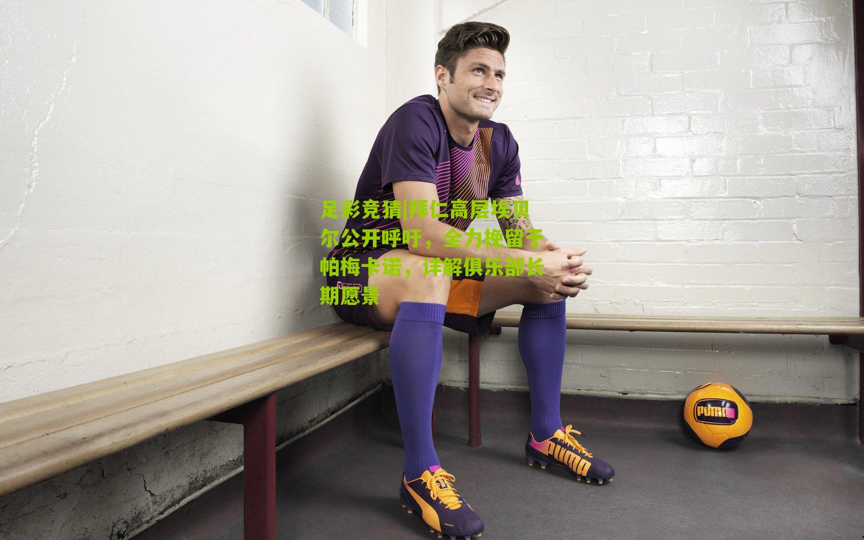 拜仁高层埃贝尔公开呼吁,全力挽留于帕梅卡诺,详解俱乐部长期愿景