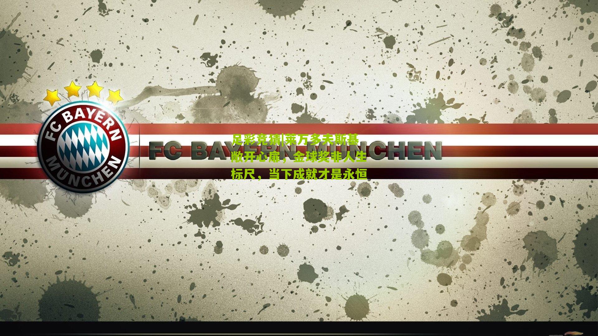 莱万多夫斯基敞开心扉，金球奖非人生标尺，当下成就才是永恒